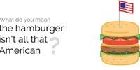 What Do You Mean the Hamburger Isn't All That American?